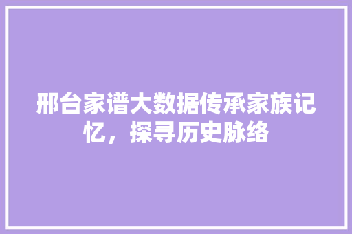 邢台家谱大数据传承家族记忆，探寻历史脉络