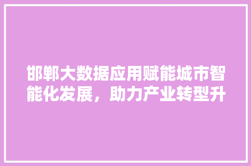 邯郸大数据应用赋能城市智能化发展，助力产业转型升级
