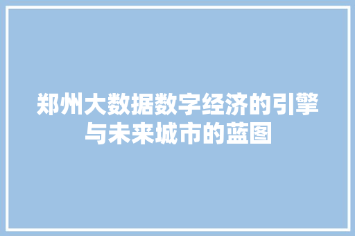 郑州大数据数字经济的引擎与未来城市的蓝图