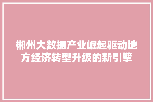 郴州大数据产业崛起驱动地方经济转型升级的新引擎