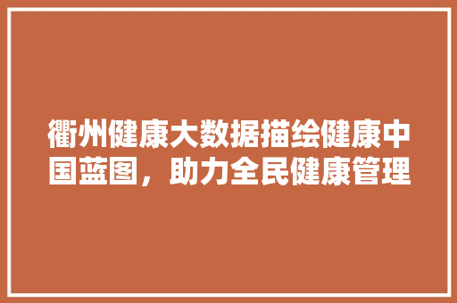 衢州健康大数据描绘健康中国蓝图，助力全民健康管理