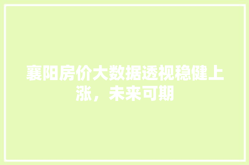 襄阳房价大数据透视稳健上涨，未来可期