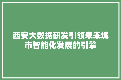 西安大数据研发引领未来城市智能化发展的引擎