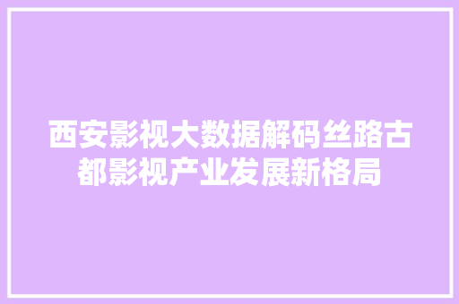 西安影视大数据解码丝路古都影视产业发展新格局