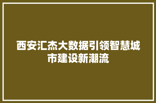 西安汇杰大数据引领智慧城市建设新潮流