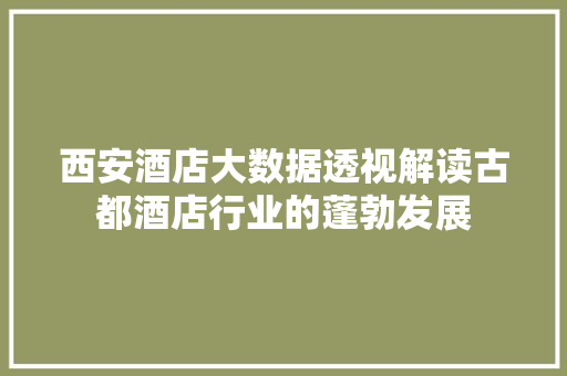 西安酒店大数据透视解读古都酒店行业的蓬勃发展