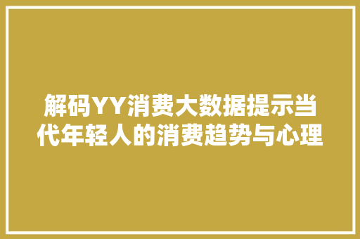 解码YY消费大数据提示当代年轻人的消费趋势与心理 解码YY消费大数据提示当代年轻人的消费趋势与心理