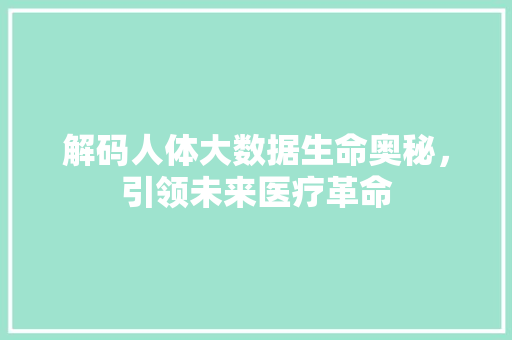 解码人体大数据生命奥秘，引领未来医疗革命