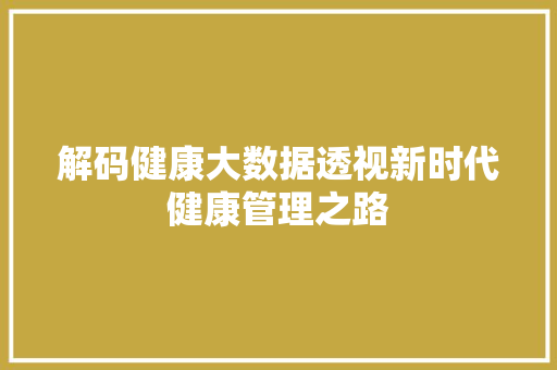 解码健康大数据透视新时代健康管理之路