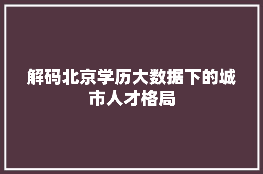 解码北京学历大数据下的城市人才格局
