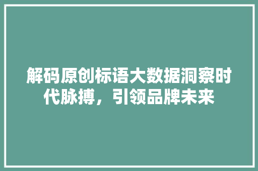 解码原创标语大数据洞察时代脉搏，引领品牌未来