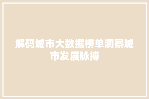 解码城市大数据榜单洞察城市发展脉搏 解码城市大数据榜单洞察城市发展脉搏