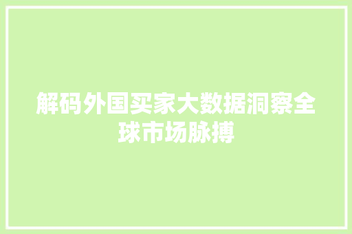 解码外国买家大数据洞察全球市场脉搏