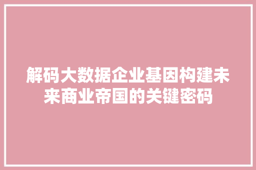解码大数据企业基因构建未来商业帝国的关键密码