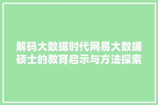 解码大数据时代网易大数据硕士的教育启示与方法探索