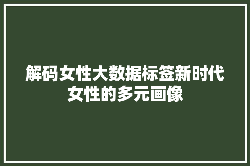 解码女性大数据标签新时代女性的多元画像
