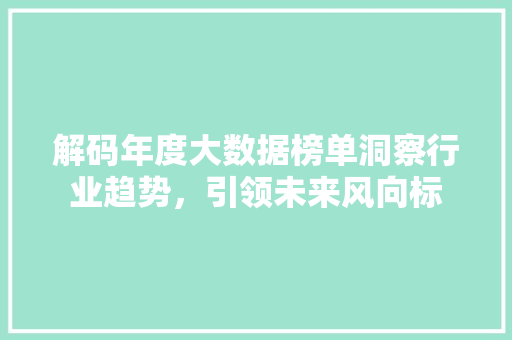 解码年度大数据榜单洞察行业趋势，引领未来风向标