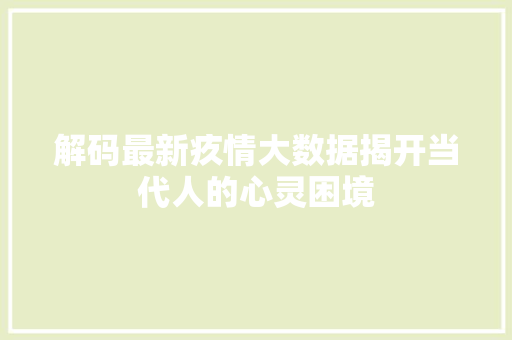 解码最新疚情大数据揭开当代人的心灵困境 解码最新疚情大数据揭开当代人的心灵困境