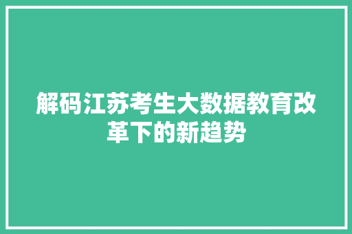 解码江苏考生大数据教育改革下的新趋势