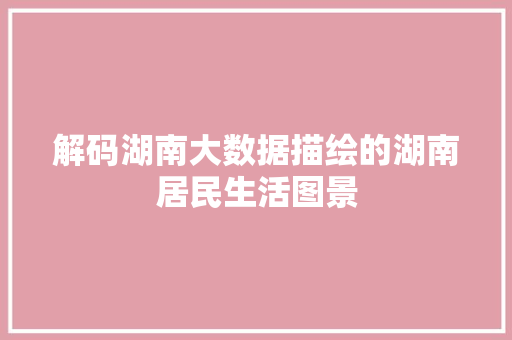 解码湖南大数据描绘的湖南居民生活图景