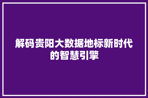 解码贵阳大数据地标新时代的智慧引擎