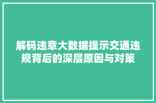 解码违章大数据提示交通违规背后的深层原因与对策 解码违章大数据提示交通违规背后的深层原因与对策