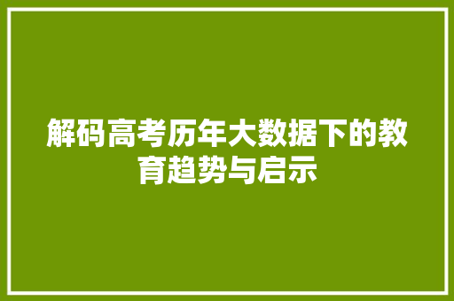 解码高考历年大数据下的教育趋势与启示 解码高考历年大数据下的教育趋势与启示