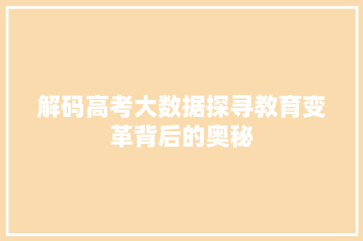 解码高考大数据探寻教育变革背后的奥秘 解码高考大数据探寻教育变革背后的奥秘