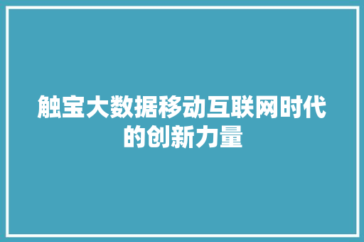 触宝大数据移动互联网时代的创新力量 触宝大数据移动互联网时代的创新力量