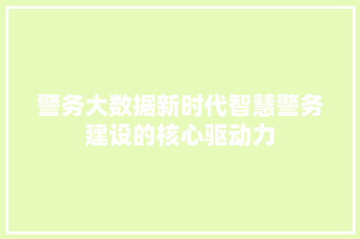 警务大数据新时代智慧警务建设的核心驱动力