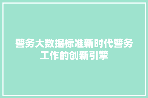 警务大数据标准新时代警务工作的创新引擎