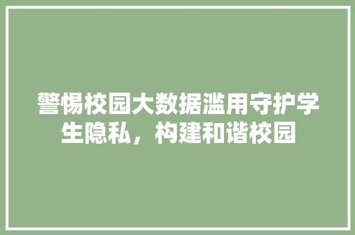 警惕校园大数据滥用守护学生隐私，构建和谐校园