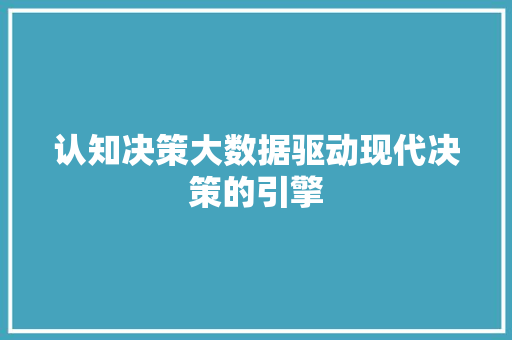 认知决策大数据驱动现代决策的引擎