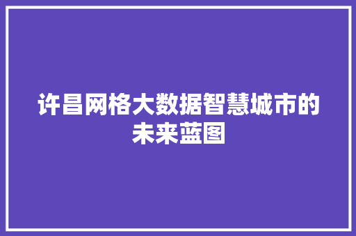许昌网格大数据智慧城市的未来蓝图