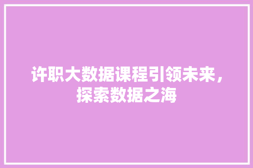 许职大数据课程引领未来，探索数据之海