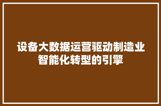 设备大数据运营驱动制造业智能化转型的引擎