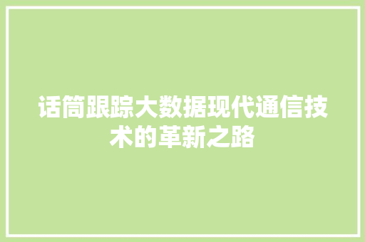 话筒跟踪大数据现代通信技术的革新之路