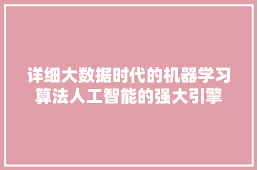 详细大数据时代的机器学习算法人工智能的强大引擎
