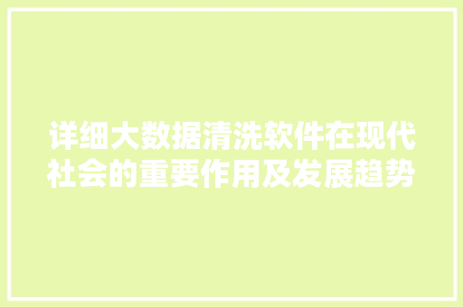 详细大数据清洗软件在现代社会的重要作用及发展趋势 电脑配置
