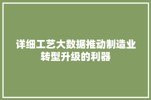 详细工艺大数据推动制造业转型升级的利器