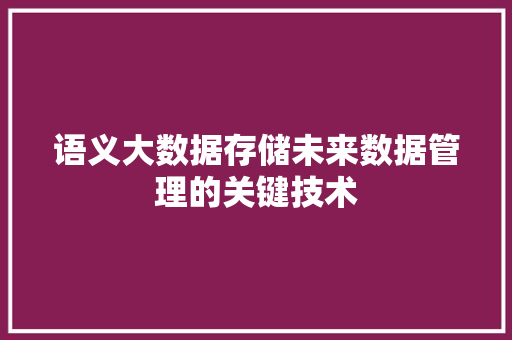 语义大数据存储未来数据管理的关键技术
