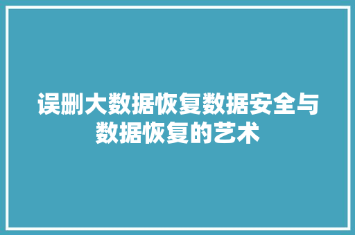 误删大数据恢复数据安全与数据恢复的艺术