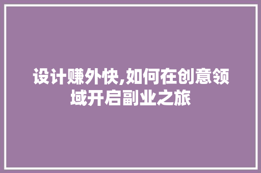 设计赚外快,如何在创意领域开启副业之旅 设计赚外快,如何在创意领域开启副业之旅 电脑基础