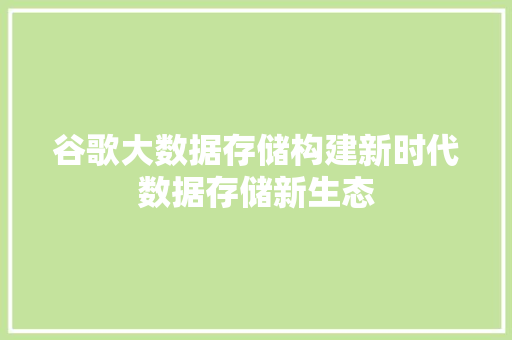 谷歌大数据存储构建新时代数据存储新生态 谷歌大数据存储构建新时代数据存储新生态