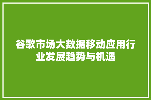 谷歌市场大数据移动应用行业发展趋势与机遇
