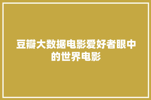 豆瓣大数据电影爱好者眼中的世界电影