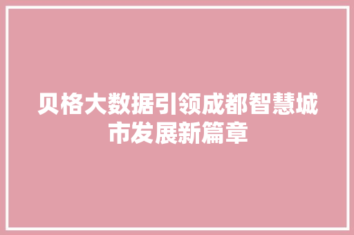 贝格大数据引领成都智慧城市发展新篇章 贝格大数据引领成都智慧城市发展新篇章