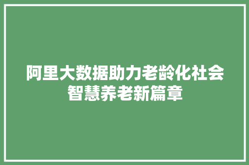 阿里大数据助力老龄化社会智慧养老新篇章