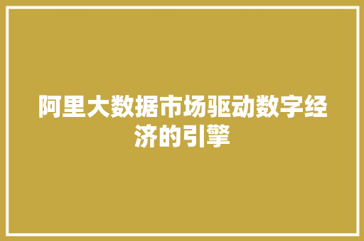 阿里大数据市场驱动数字经济的引擎 阿里大数据市场驱动数字经济的引擎
