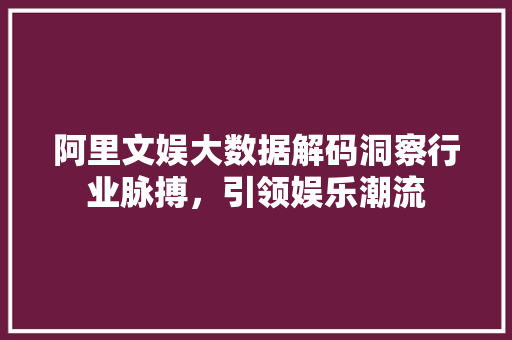 阿里文娱大数据解码洞察行业脉搏，引领娱乐潮流